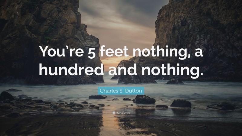 Charles S. Dutton Quote: “You’re 5 feet nothing, a hundred and nothing.”