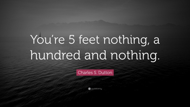 Charles S. Dutton Quote: “You’re 5 feet nothing, a hundred and nothing.”