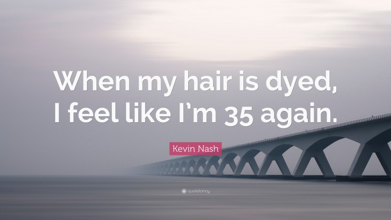 Kevin Nash Quote: “When my hair is dyed, I feel like I’m 35 again.”
