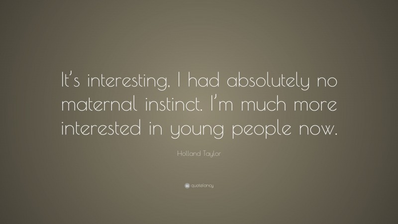 Holland Taylor Quote: “It’s interesting, I had absolutely no maternal instinct. I’m much more interested in young people now.”