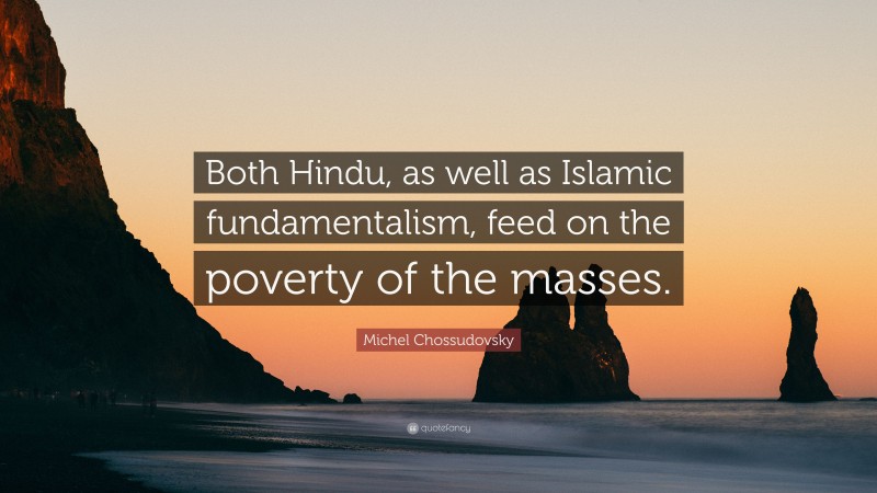 Michel Chossudovsky Quote: “Both Hindu, as well as Islamic fundamentalism, feed on the poverty of the masses.”