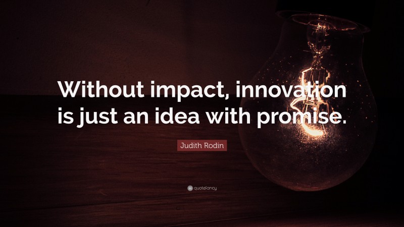 Judith Rodin Quote: “Without impact, innovation is just an idea with promise.”