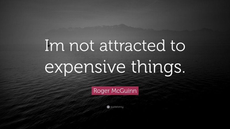 Roger McGuinn Quote: “Im not attracted to expensive things.”