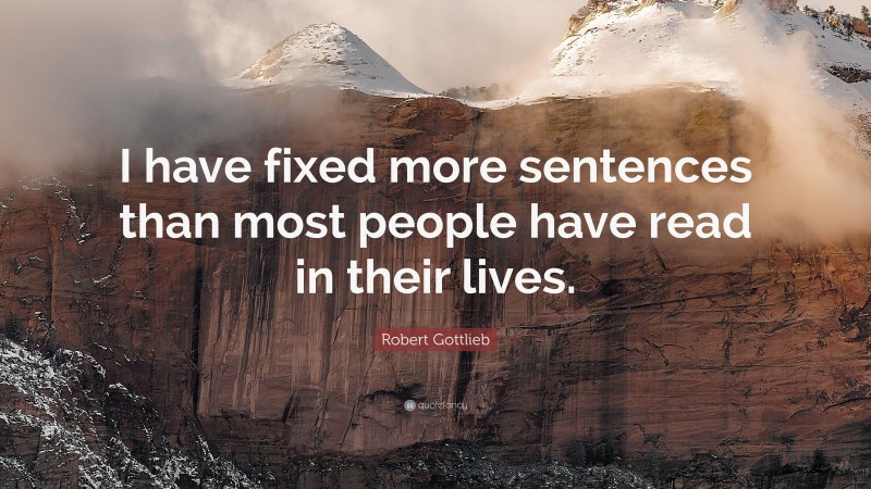 Robert Gottlieb Quote: “I have fixed more sentences than most people have read in their lives.”