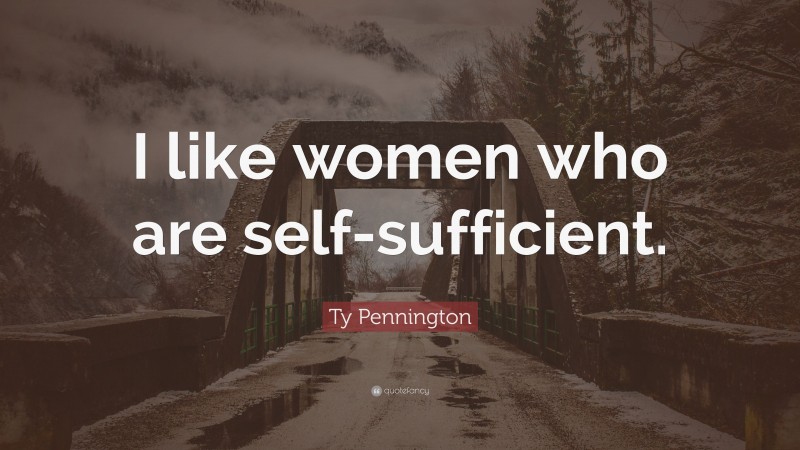 Ty Pennington Quote: “I like women who are self-sufficient.”