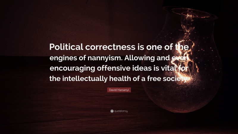David Harsanyi Quote: “Political correctness is one of the engines of nannyism. Allowing and even encouraging offensive ideas is vital for the intellectually health of a free society.”