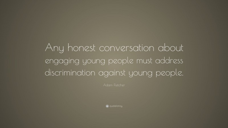 Adam Fletcher Quote: “Any honest conversation about engaging young people must address discrimination against young people.”