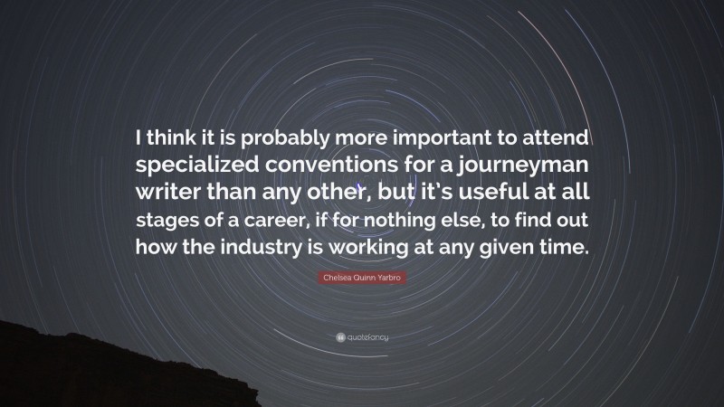Chelsea Quinn Yarbro Quote: “I think it is probably more important to attend specialized conventions for a journeyman writer than any other, but it’s useful at all stages of a career, if for nothing else, to find out how the industry is working at any given time.”