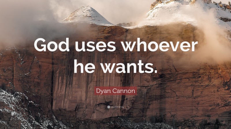 Dyan Cannon Quote: “God uses whoever he wants.”