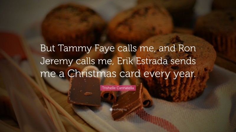 Trishelle Cannatella Quote: “But Tammy Faye calls me, and Ron Jeremy calls me, Erik Estrada sends me a Christmas card every year.”