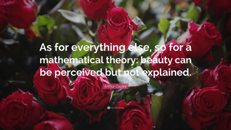 Arthur Cayley Quote: “As for everything else, so for a mathematical theory: beauty can be perceived but not explained.”