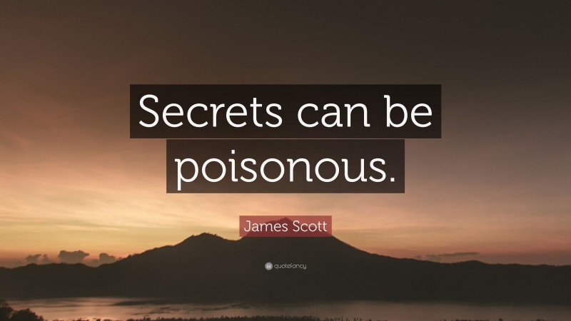 James Scott Quote: “Secrets can be poisonous.”