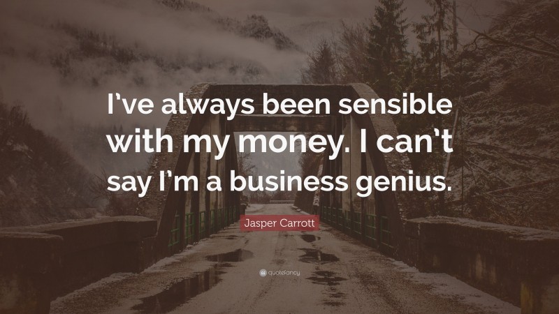 Jasper Carrott Quote: “I’ve always been sensible with my money. I can’t say I’m a business genius.”