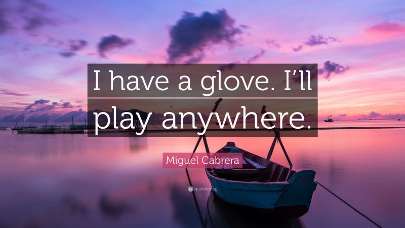 Miguel Cabrera Quote: “I have a glove. I’ll play anywhere.”