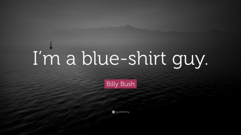 Billy Bush Quote: “I’m a blue-shirt guy.”