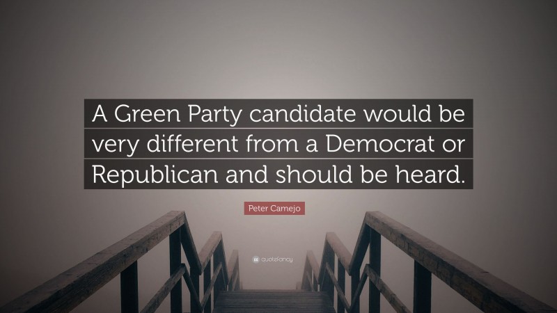 Peter Camejo Quote: “A Green Party candidate would be very different from a Democrat or Republican and should be heard.”
