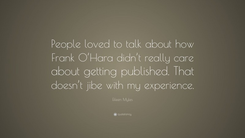 Eileen Myles Quote: “People loved to talk about how Frank O’Hara didn’t really care about getting published. That doesn’t jibe with my experience.”