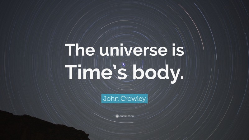 John Crowley Quote: “The universe is Time’s body.”