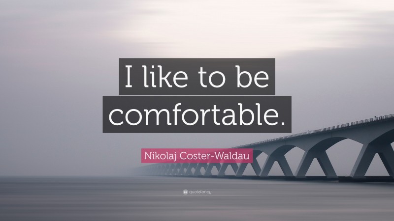 Nikolaj Coster-Waldau Quote: “I like to be comfortable.”