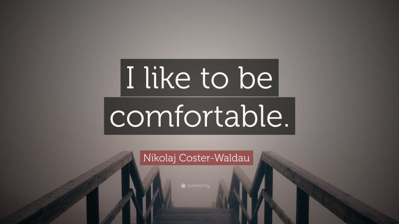 Nikolaj Coster-Waldau Quote: “I like to be comfortable.”