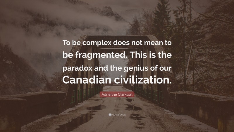 Adrienne Clarkson Quote: “To be complex does not mean to be fragmented. This is the paradox and the genius of our Canadian civilization.”
