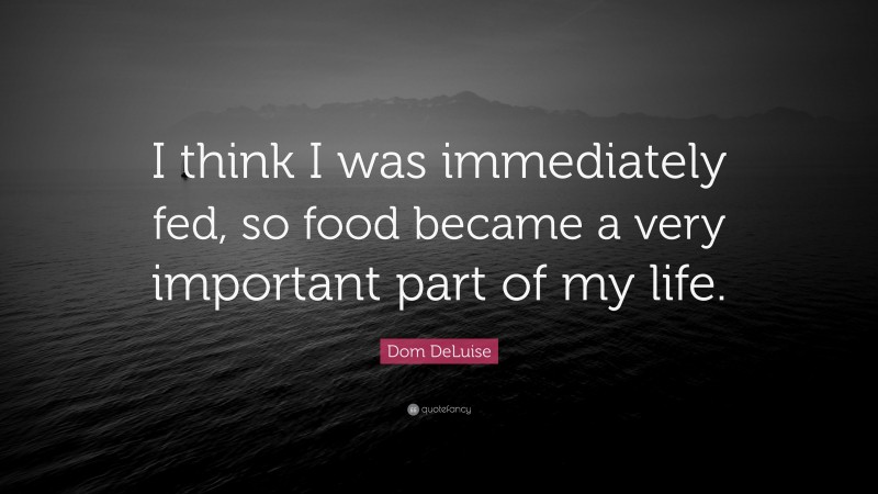 Dom DeLuise Quote: “I think I was immediately fed, so food became a very important part of my life.”