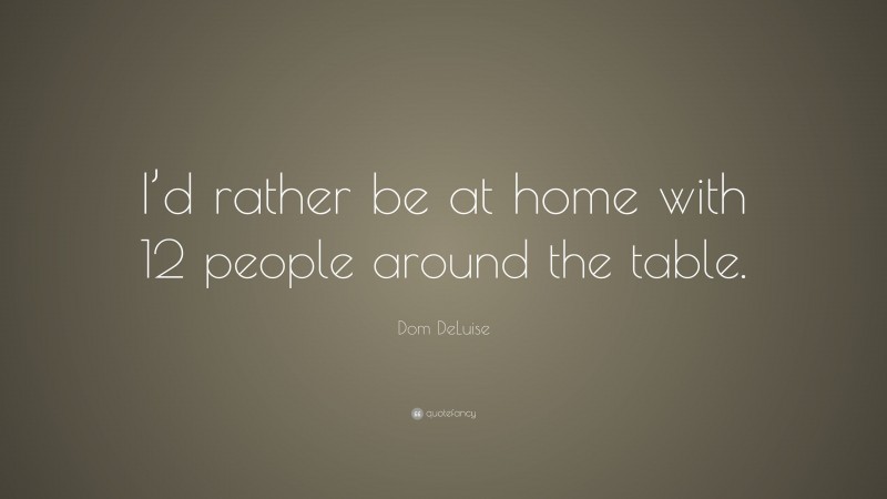 Dom DeLuise Quote: “I’d rather be at home with 12 people around the table.”
