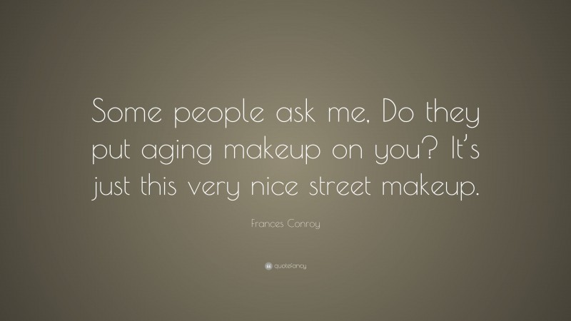 Frances Conroy Quote: “Some people ask me, Do they put aging makeup on you? It’s just this very nice street makeup.”