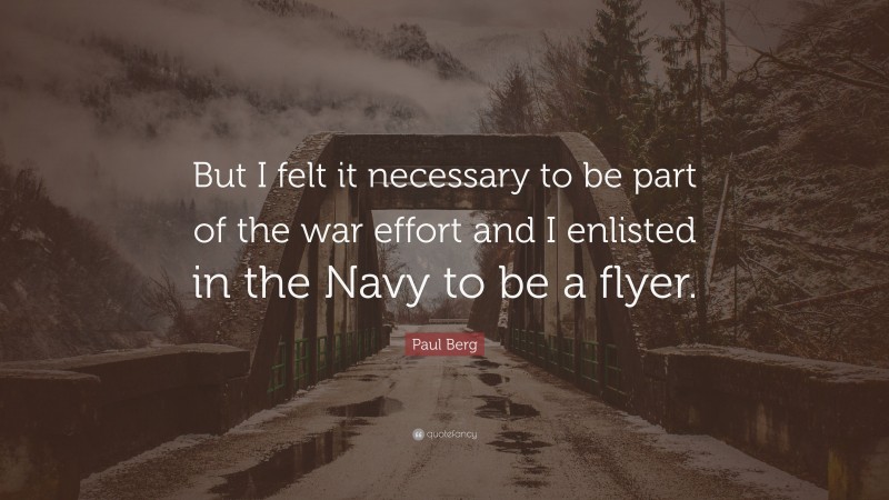 Paul Berg Quote: “But I felt it necessary to be part of the war effort and I enlisted in the Navy to be a flyer.”