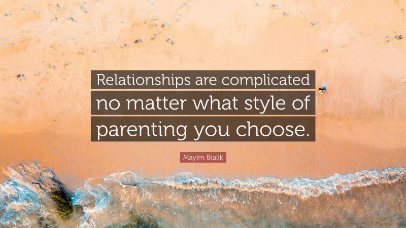 Mayim Bialik Quote: “Relationships are complicated no matter what style of parenting you choose.”