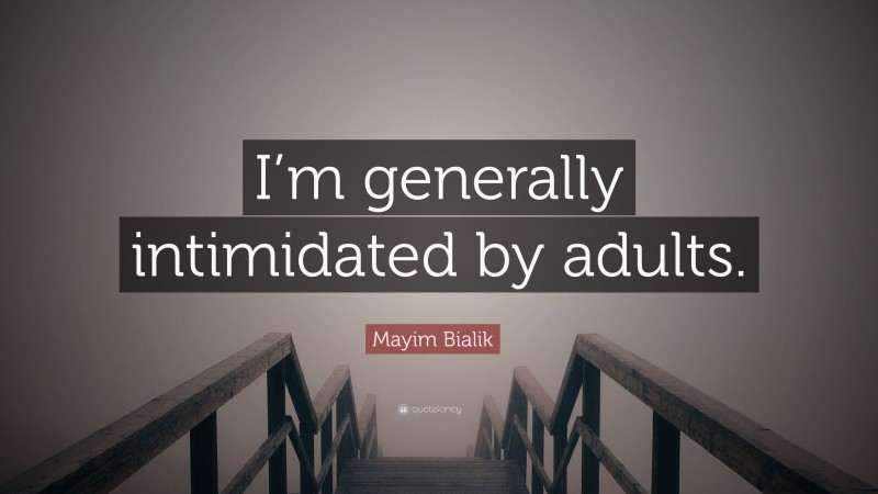 Mayim Bialik Quote: “I’m generally intimidated by adults.”