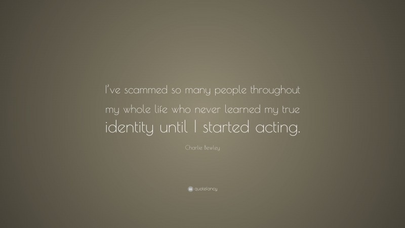 Charlie Bewley Quote: “I’ve scammed so many people throughout my whole life who never learned my true identity until I started acting.”