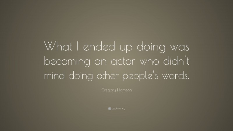 Gregory Harrison Quote: “What I ended up doing was becoming an actor who didn’t mind doing other people’s words.”