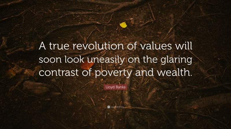 Lloyd Banks Quote: “A true revolution of values will soon look uneasily on the glaring contrast of poverty and wealth.”