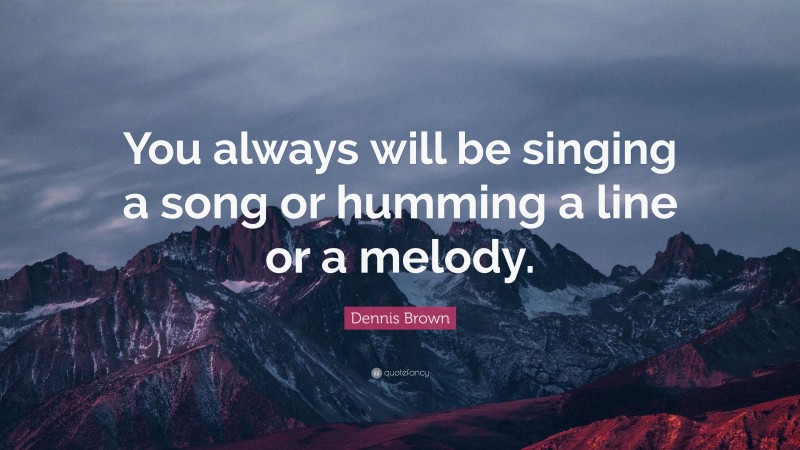 Dennis Brown Quote: “You always will be singing a song or humming a line or a melody.”