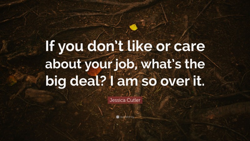 Jessica Cutler Quote: “If you don’t like or care about your job, what’s the big deal? I am so over it.”
