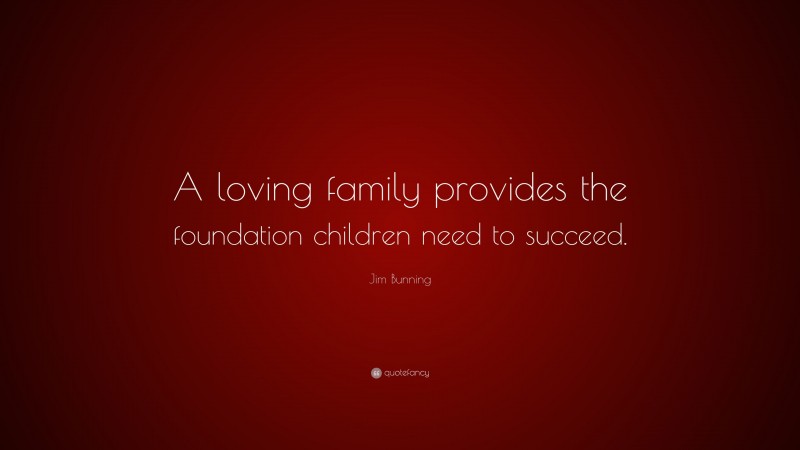 Jim Bunning Quote: “A loving family provides the foundation children need to succeed.”