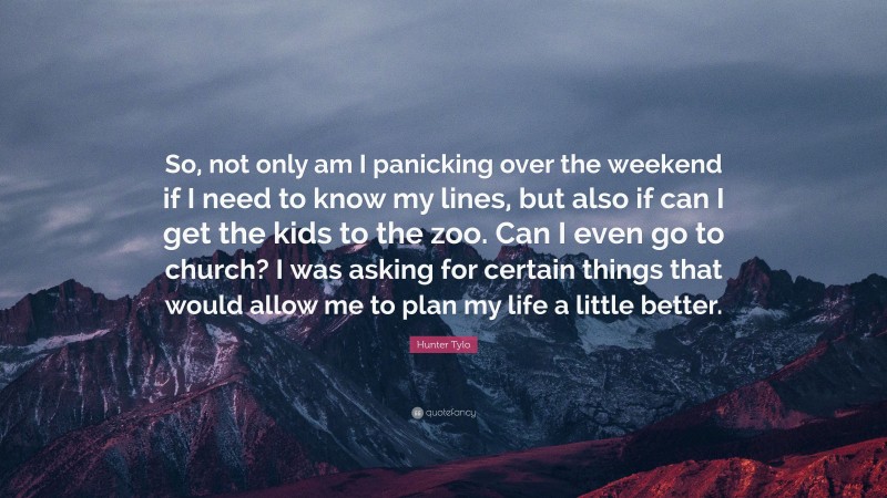 Hunter Tylo Quote: “So, not only am I panicking over the weekend if I need to know my lines, but also if can I get the kids to the zoo. Can I even go to church? I was asking for certain things that would allow me to plan my life a little better.”