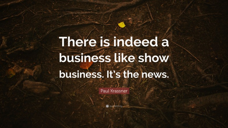 Paul Krassner Quote: “There is indeed a business like show business. It’s the news.”