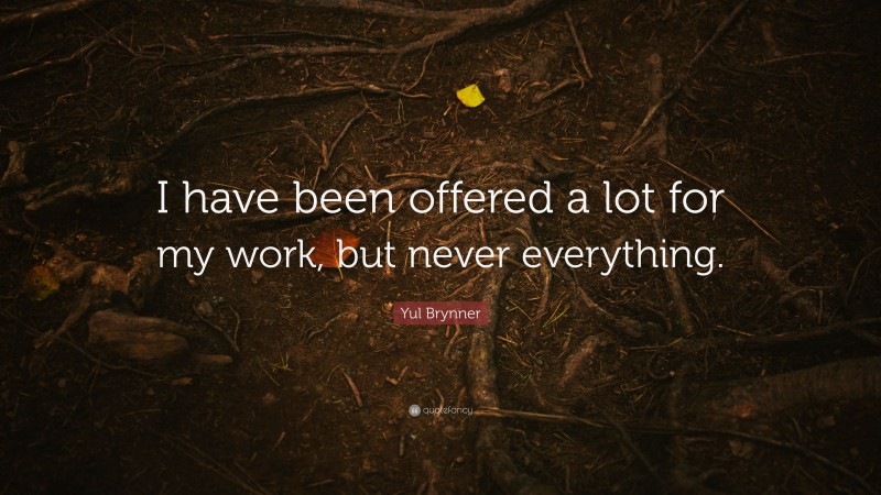 Yul Brynner Quote: “I have been offered a lot for my work, but never everything.”
