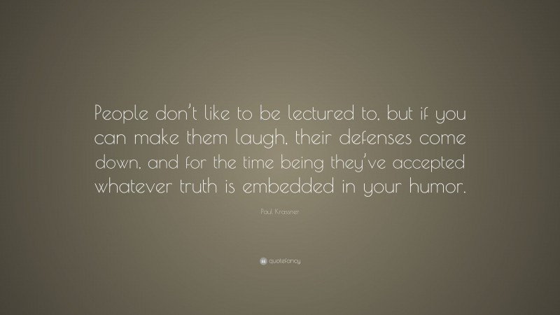 Paul Krassner Quote: “People don’t like to be lectured to, but if you can make them laugh, their defenses come down, and for the time being they’ve accepted whatever truth is embedded in your humor.”