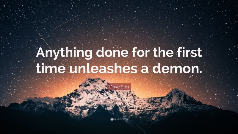 Dave Sim Quote: “Anything done for the first time unleashes a demon.”