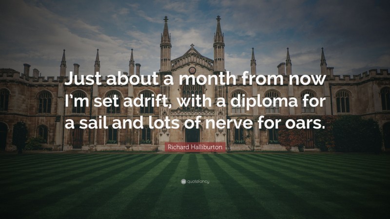 Richard Halliburton Quote: “Just about a month from now I’m set adrift, with a diploma for a sail and lots of nerve for oars.”