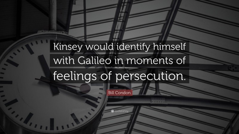 Bill Condon Quote: “Kinsey would identify himself with Galileo in moments of feelings of persecution.”