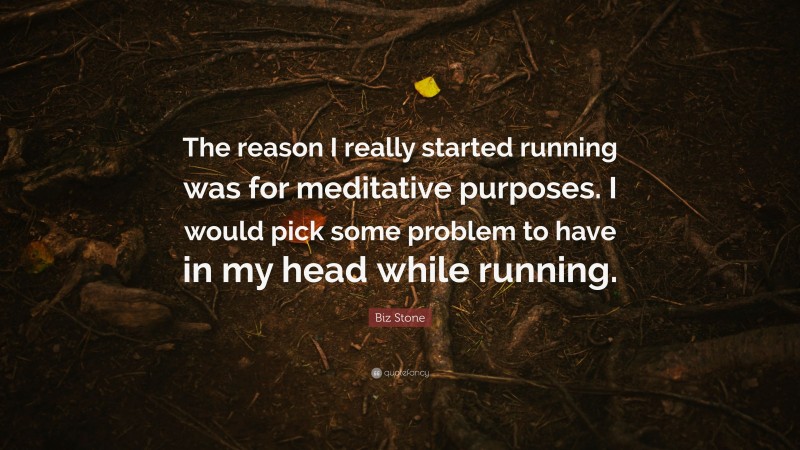 Biz Stone Quote: “The reason I really started running was for meditative purposes. I would pick some problem to have in my head while running.”