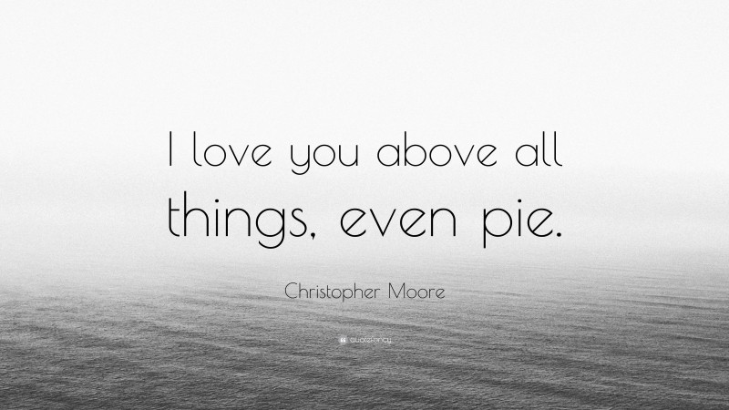 Christopher Moore Quote: “I love you above all things, even pie.”