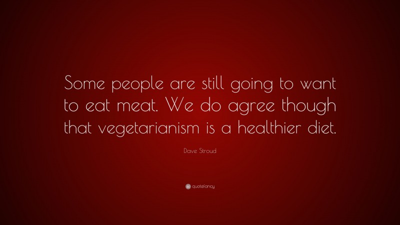 Dave Stroud Quote: “Some people are still going to want to eat meat. We do agree though that vegetarianism is a healthier diet.”