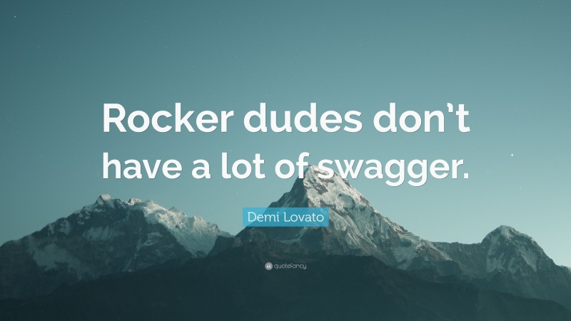 Demi Lovato Quote: “Rocker dudes don’t have a lot of swagger.”