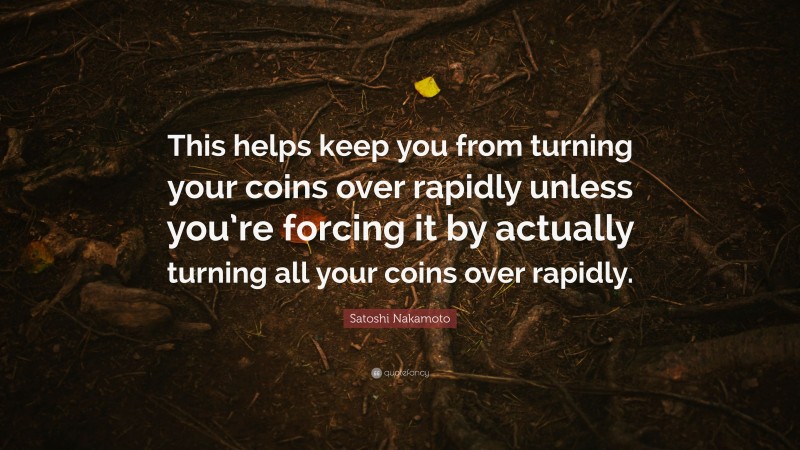Satoshi Nakamoto Quote: “This helps keep you from turning your coins over rapidly unless you’re forcing it by actually turning all your coins over rapidly.”