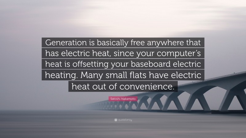 Satoshi Nakamoto Quote: “Generation is basically free anywhere that has electric heat, since your computer’s heat is offsetting your baseboard electric heating. Many small flats have electric heat out of convenience.”